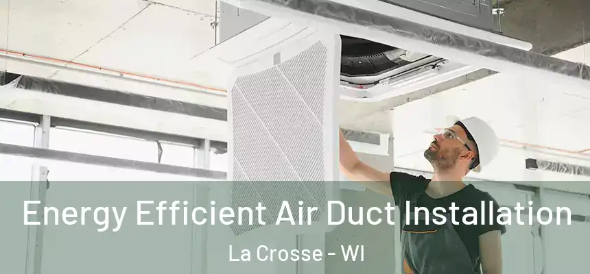 Energy Efficient Air Duct Installation La Crosse - WI